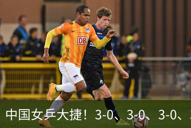 中国女乒大捷！3-0、3-0、3-0、3-2，孙颖莎、王艺迪4将晋级8强