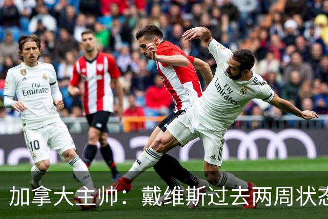 加拿大主帅：戴维斯过去两周状态很好，已经为对阵南非做好了准备