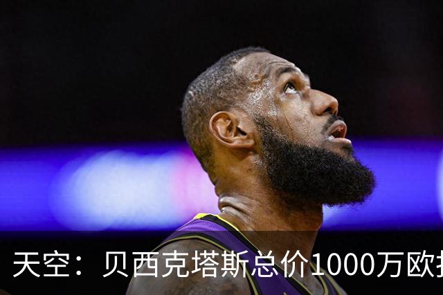 天空：贝西克塔斯总价1000万欧报价努贝尔遭拒，拜仁要价2000万欧