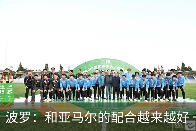 波罗：和亚马尔的配合越来越好 一开始我们就专注于做好本职工作