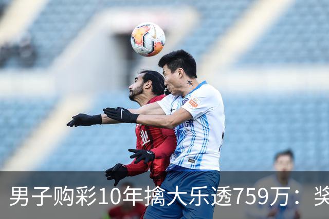 男子购彩10年擒大乐透759万：奖金用于还清房贷