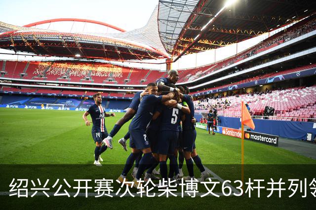 绍兴公开赛次轮柴博文63杆并列领先 邓韬单独第四